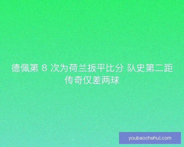 德佩第 8 次为荷兰扳平比分 队史第二距传奇仅差两球