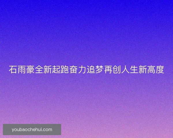 石雨豪全新起跑奋力追梦再创人生新高度