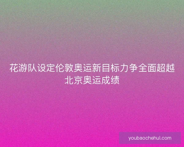花游队设定伦敦奥运新目标力争全面超越北京奥运成绩